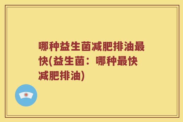 哪种益生菌减肥排油最快(益生菌：哪种最快减肥排油)