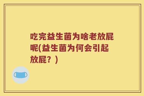 吃完益生菌为啥老放屁呢(益生菌为何会引起放屁？)