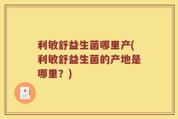 利敏舒益生菌哪里产(利敏舒益生菌的产地是哪里？)
