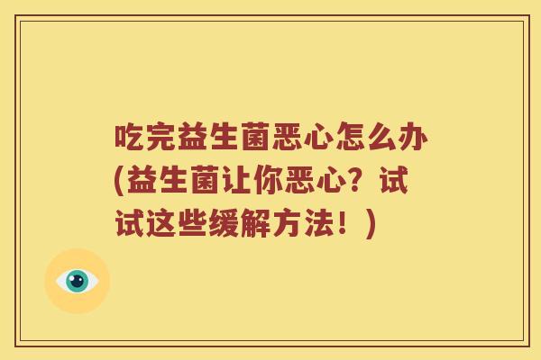 吃完益生菌恶心怎么办(益生菌让你恶心？试试这些缓解方法！)
