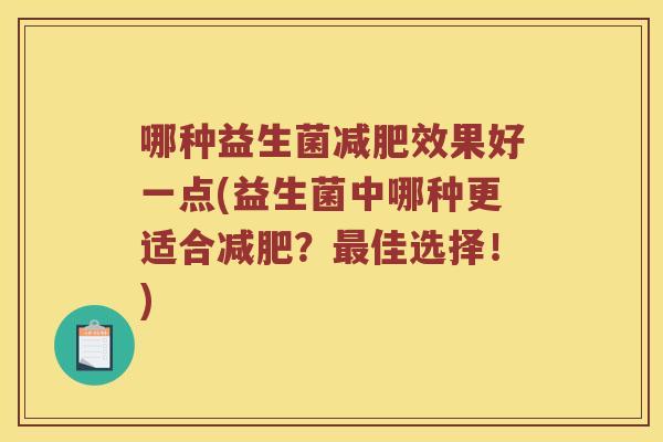 哪种益生菌减肥效果好一点(益生菌中哪种更适合减肥？最佳选择！)