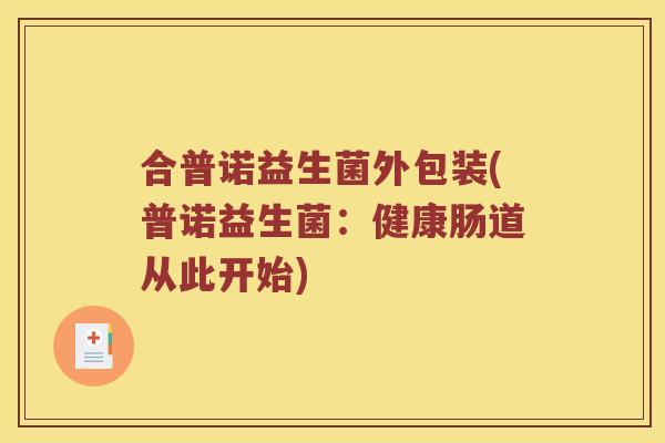 合普诺益生菌外包装(普诺益生菌:健康肠道从此开始) 合普诺益生菌外包装(普诺益生菌:健康肠道从此开始)