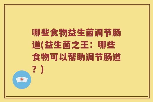 哪些食物益生菌调节肠道(益生菌之王:哪些食物可以帮助调节肠道?) 哪些食物益生菌调节肠道(益生菌之王:哪些食物可以帮助调节肠道?)