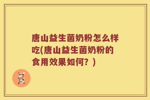 唐山益生菌奶粉怎么样吃(唐山益生菌奶粉的食用效果如何？)