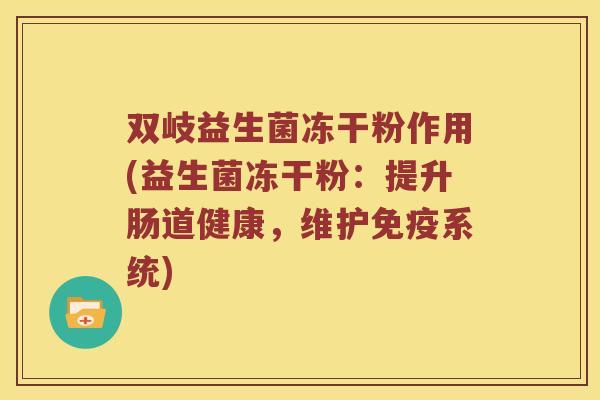 双岐益生菌冻干粉作用(益生菌冻干粉：提升肠道健康，维护免疫系统)
