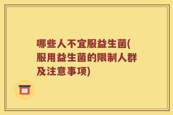 哪些人不宜服益生菌(服用益生菌的限制人群及注意事项)