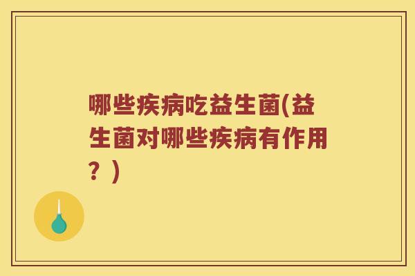 哪些疾病吃益生菌(益生菌对哪些疾病有作用？)