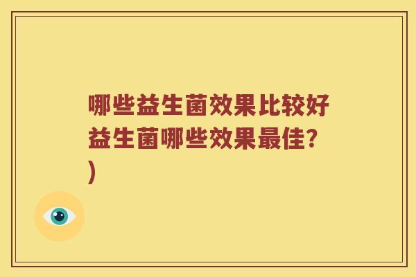 哪些益生菌效果比较好益生菌哪些效果最佳？)