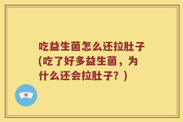 吃益生菌怎么还拉肚子(吃了好多益生菌，为什么还会拉肚子？)