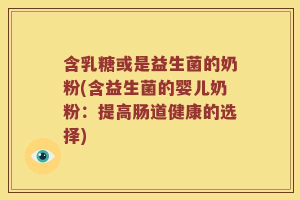 含乳糖或是益生菌的奶粉(含益生菌的婴儿奶粉：提高肠道健康的选择)
