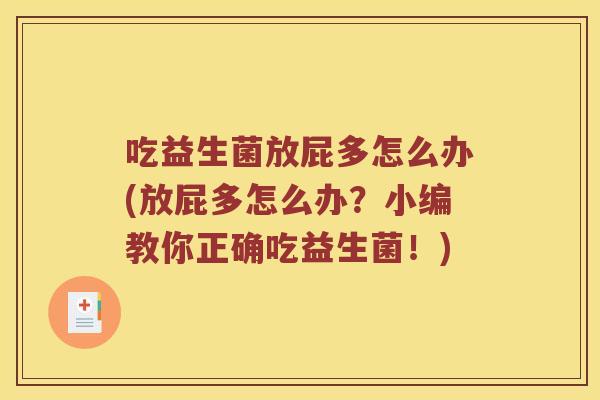 吃益生菌放屁多怎么办(放屁多怎么办？小编教你正确吃益生菌！)