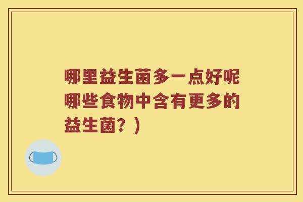 哪里益生菌多一点好呢哪些食物中含有更多的益生菌？)