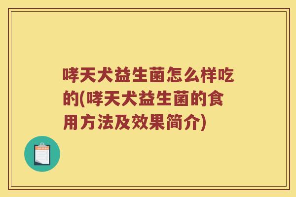 哮天犬益生菌怎么样吃的(哮天犬益生菌的食用方法及效果简介)