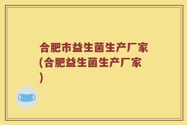 合肥市益生菌生产厂家(合肥益生菌生产厂家)