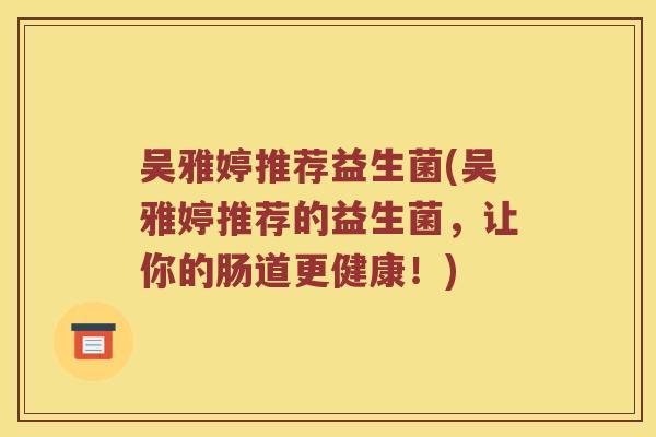 吴雅婷推荐益生菌(吴雅婷推荐的益生菌，让你的肠道更健康！)