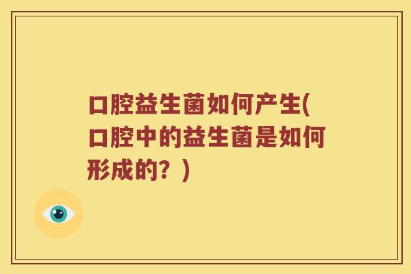 口腔益生菌如何产生(口腔中的益生菌是如何形成的？)