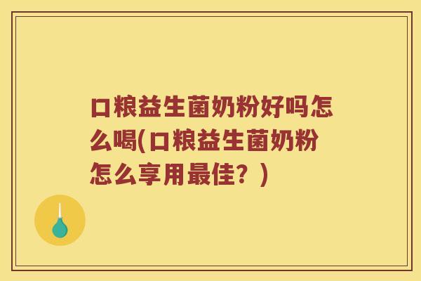 口粮益生菌奶粉好吗怎么喝(口粮益生菌奶粉怎么享用最佳？)