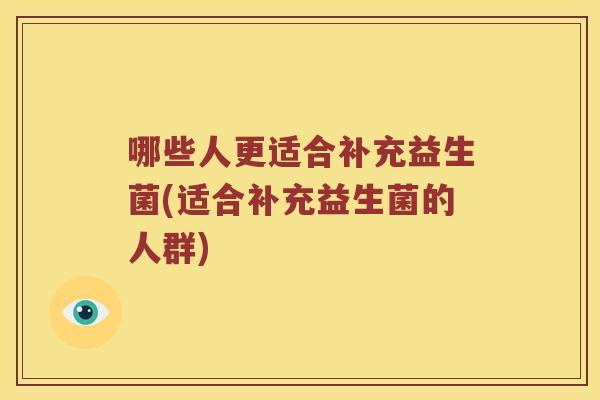 哪些人更适合补充益生菌(适合补充益生菌的人群)