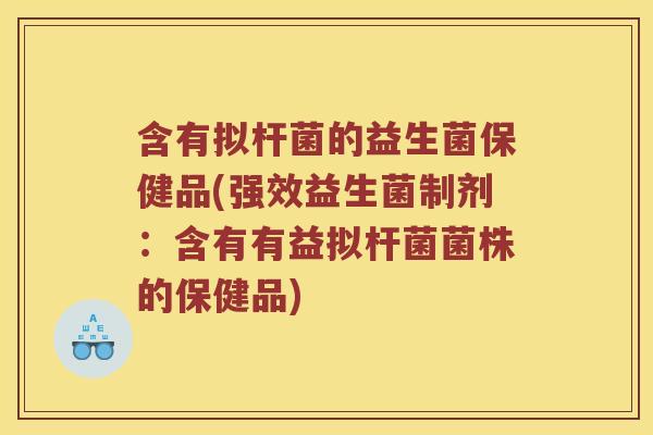 含有拟杆菌的益生菌保健品(强效益生菌制剂：含有有益拟杆菌菌株的保健品)