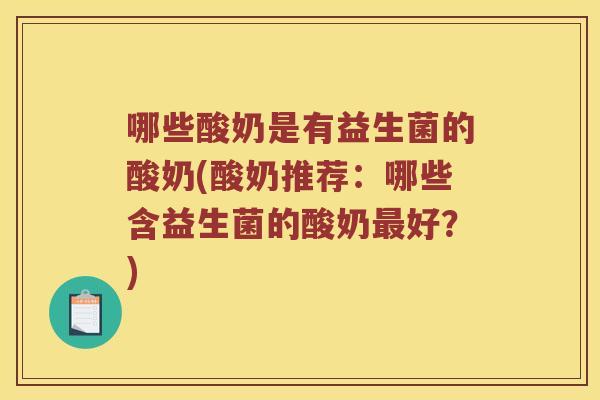 哪些酸奶是有益生菌的酸奶(酸奶推荐：哪些含益生菌的酸奶最好？)