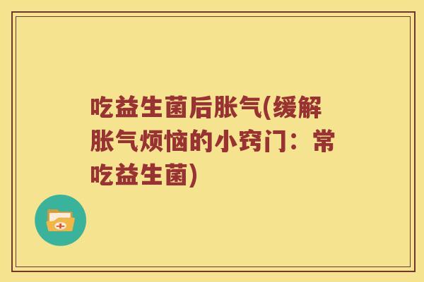 吃益生菌后胀气(缓解胀气烦恼的小窍门：常吃益生菌)