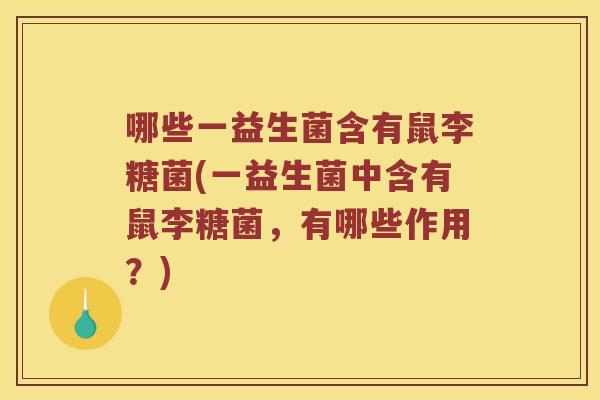 哪些一益生菌含有鼠李糖菌(一益生菌中含有鼠李糖菌，有哪些作用？)