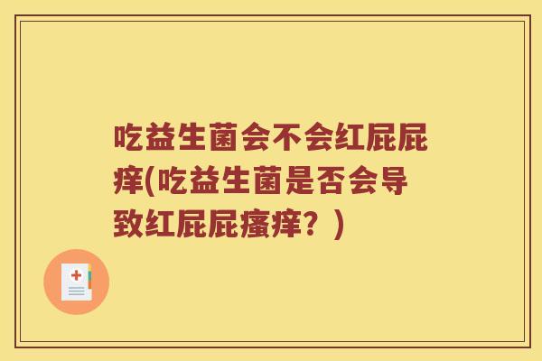吃益生菌会不会红屁屁痒(吃益生菌是否会导致红屁屁瘙痒？)