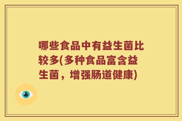 哪些食品中有益生菌比较多(多种食品富含益生菌，增强肠道健康)