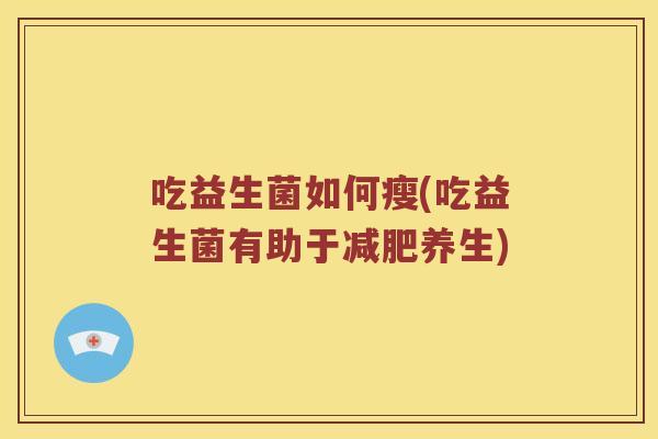 吃益生菌如何瘦(吃益生菌有助于减肥养生)