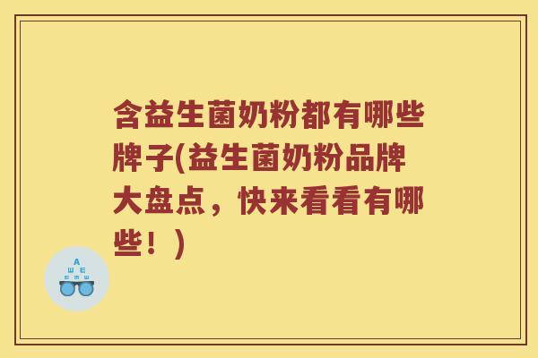 含益生菌奶粉都有哪些牌子(益生菌奶粉品牌大盘点，快来看看有哪些！)