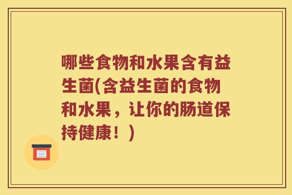 哪些食物和水果含有益生菌(含益生菌的食物和水果，让你的肠道保持健康！)