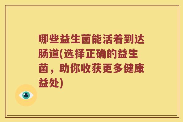 哪些益生菌能活着到达肠道(选择正确的益生菌，助你收获更多健康益处)