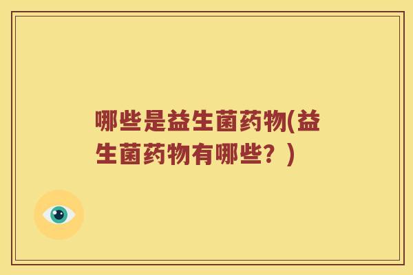 哪些是益生菌药物(益生菌药物有哪些？)