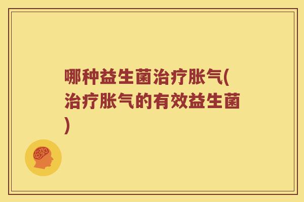 哪种益生菌治疗胀气(治疗胀气的有效益生菌)