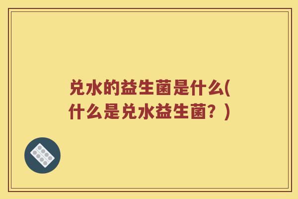 兑水的益生菌是什么(什么是兑水益生菌？)