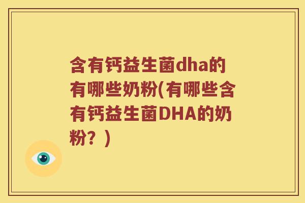 含有钙益生菌dha的有哪些奶粉(有哪些含有钙益生菌DHA的奶粉?) 含有钙益生菌dha的有哪些奶粉(有哪些含有钙益生菌DHA的奶粉?)