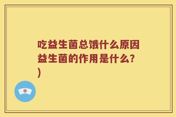 吃益生菌总饿什么原因益生菌的作用是什么？)