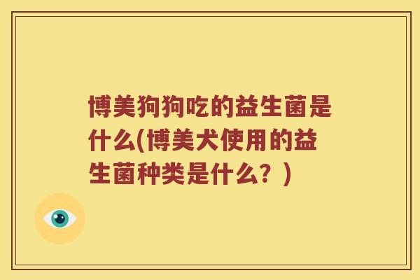 博美狗狗吃的益生菌是什么(博美犬使用的益生菌种类是什么？)