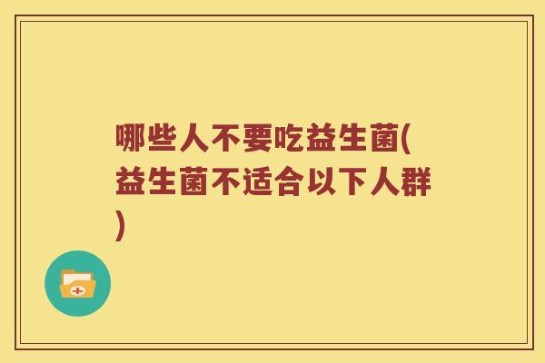 哪些人不要吃益生菌(益生菌不适合以下人群)