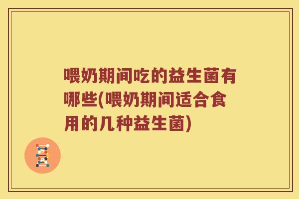 喂奶期间吃的益生菌有哪些(喂奶期间适合食用的几种益生菌)