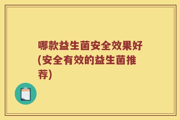 哪款益生菌安全效果好(安全有效的益生菌推荐)