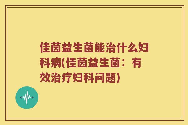 佳茵益生菌能什么(佳茵益生菌:有效问题) 佳茵益生菌能什么(佳茵益生菌:有效问题)