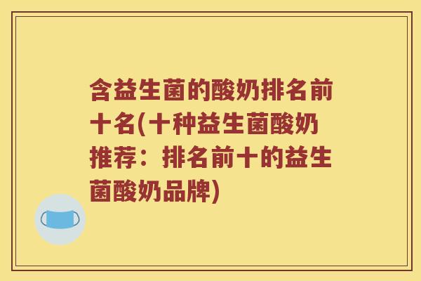 含益生菌的酸奶排名前十名(十种益生菌酸奶推荐:排名前十的益生菌酸奶品牌) 含益生菌的酸奶排名前十名(十种益生菌酸奶推荐:排名前十的益生菌酸奶品牌)