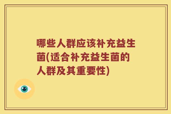 哪些人群应该补充益生菌(适合补充益生菌的人群及其重要性)