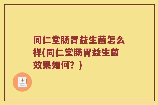 同仁堂肠胃益生菌怎么样(同仁堂肠胃益生菌效果如何？)