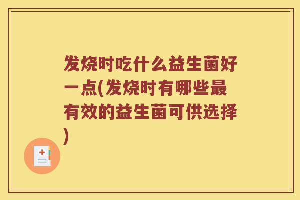发烧时吃什么益生菌好一点(发烧时有哪些最有效的益生菌可供选择)