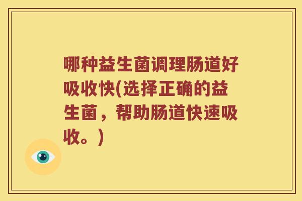 哪种益生菌调理肠道好吸收快(选择正确的益生菌，帮助肠道快速吸收。)