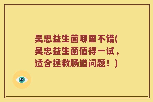 吴忠益生菌哪里不错(吴忠益生菌值得一试，适合拯救肠道问题！)