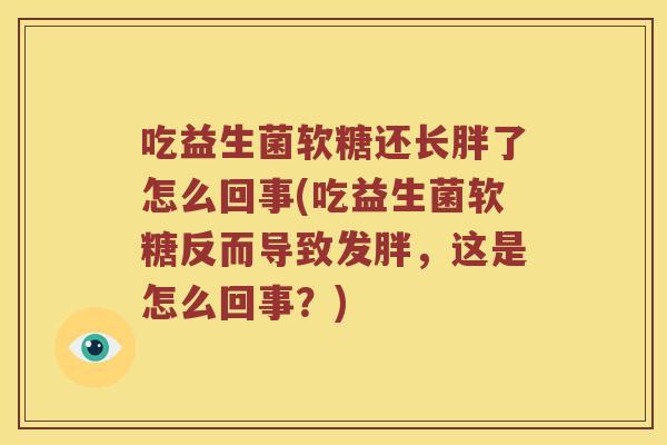 吃益生菌软糖还长胖了怎么回事(吃益生菌软糖反而导致发胖，这是怎么回事？)