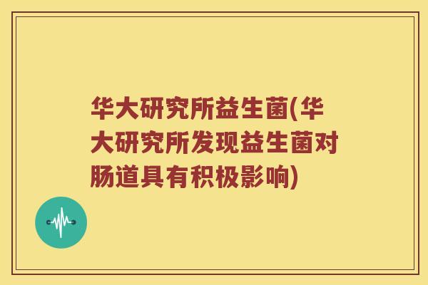 华大研究所益生菌(华大研究所发现益生菌对肠道具有积极影响)